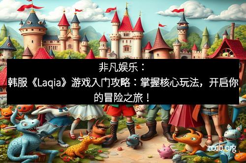 非凡娱乐：韩服《Laqia》游戏入门攻略：掌握核心玩法，开启你的冒险之旅！