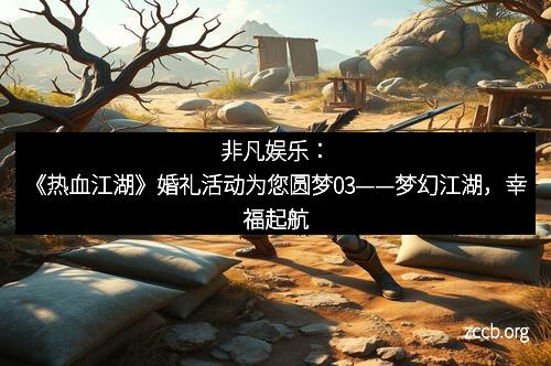 非凡娱乐：《热血江湖》婚礼活动为您圆梦03——梦幻江湖，幸福起航
