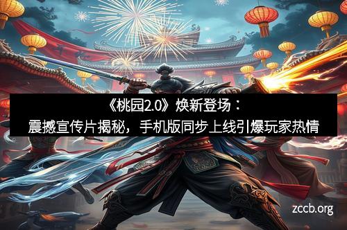 《桃园2.0》焕新登场：震撼宣传片揭秘，手机版同步上线引爆玩家热情